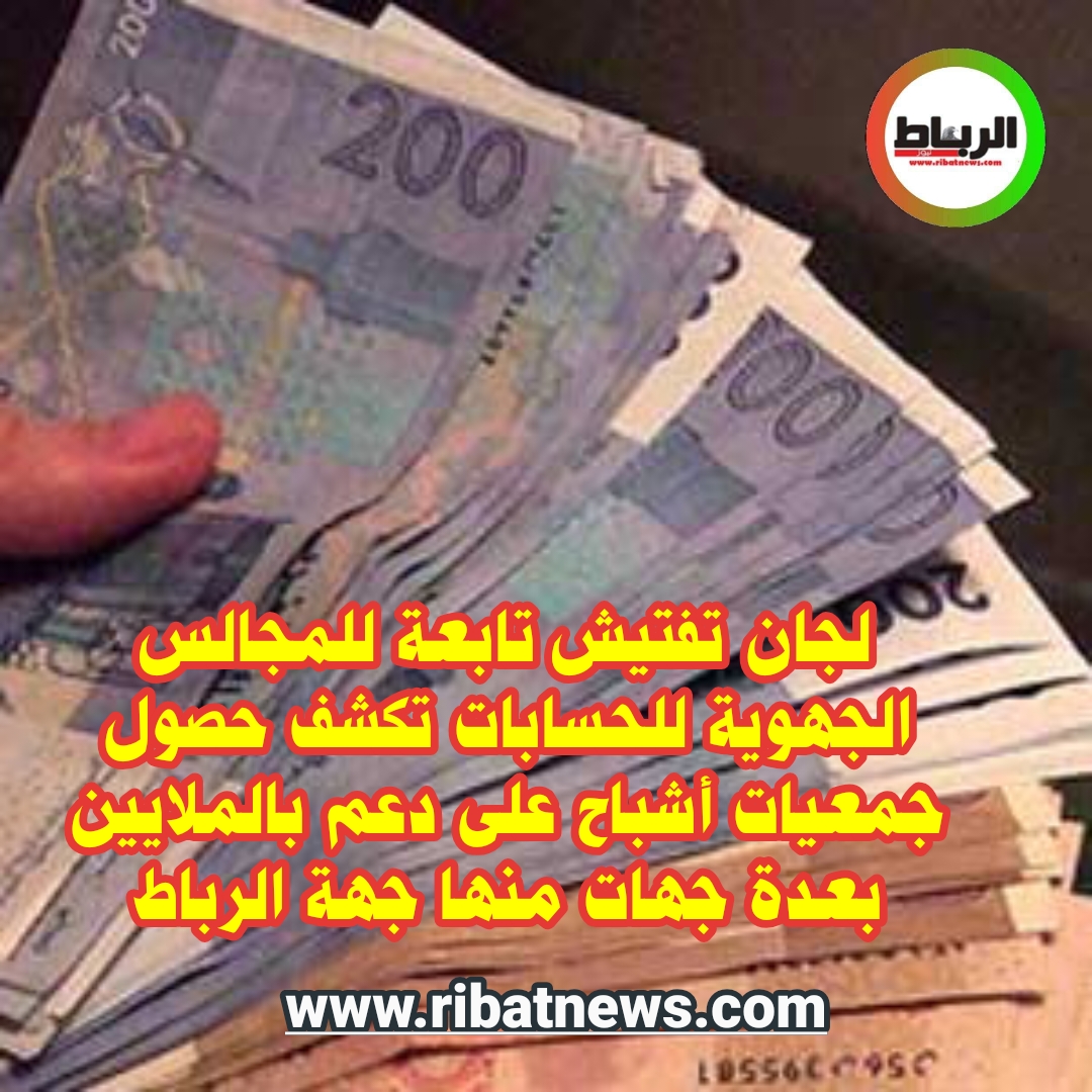 لجان تفتيش تابعة للمجالس الجهوية للحسابات تكشف حصول جمعيات أشباح على دعم بالملايين بعدة جهات منها جهة الرباط